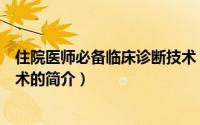 住院医师必备临床诊断技术（关于住院医师必备临床诊断技术的简介）