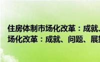 住房体制市场化改革：成就、问题、展望（关于住房体制市场化改革：成就、问题、展望的简介）