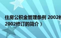 住房公积金管理条例 2002修订（关于住房公积金管理条例 2002修订的简介）