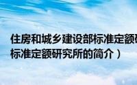 住房和城乡建设部标准定额研究所（关于住房和城乡建设部标准定额研究所的简介）