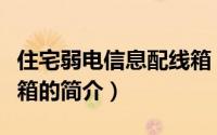 住宅弱电信息配线箱（关于住宅弱电信息配线箱的简介）