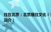 住在北京：北京居住文化（关于住在北京：北京居住文化的简介）