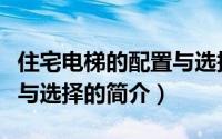 住宅电梯的配置与选择（关于住宅电梯的配置与选择的简介）