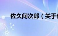 佐久间次郎（关于佐久间次郎的简介）
