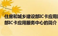 住房和城乡建设部IC卡应用服务中心（关于住房和城乡建设部IC卡应用服务中心的简介）