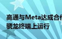 高通与Meta达成合作支持大模型Llama 3在骁龙终端上运行