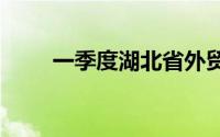 一季度湖北省外贸进出口增长8.3%