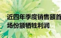 近四年季度销售额首次下滑 博世称不再为市场份额牺牲利润