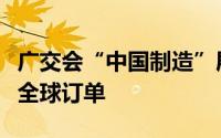 广交会“中国制造”展现新气象依靠创新收获全球订单