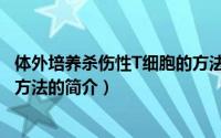 体外培养杀伤性T细胞的方法（关于体外培养杀伤性T细胞的方法的简介）