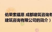 佑荣索福恩 成都建筑咨询有限公司（关于佑荣索福恩 成都建筑咨询有限公司的简介）