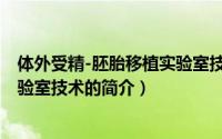 体外受精-胚胎移植实验室技术（关于体外受精-胚胎移植实验室技术的简介）