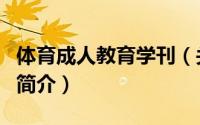 体育成人教育学刊（关于体育成人教育学刊的简介）