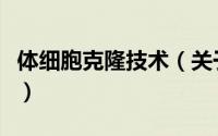 体细胞克隆技术（关于体细胞克隆技术的简介）