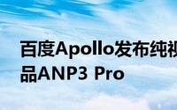 百度Apollo发布纯视觉城市领航辅助驾驶产品ANP3 Pro