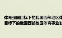 体育强国目标下的我国西部地区体育事业发展战略研究（关于体育强国目标下的我国西部地区体育事业发展战略研究的简介）