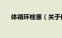 体循环栓塞（关于体循环栓塞的简介）