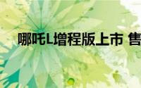 哪吒L增程版上市 售价12.99-15.99万元