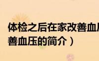 体检之后在家改善血压（关于体检之后在家改善血压的简介）