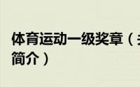 体育运动一级奖章（关于体育运动一级奖章的简介）