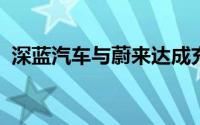 深蓝汽车与蔚来达成充电网络互联互通合作