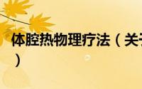 体腔热物理疗法（关于体腔热物理疗法的简介）