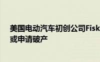 美国电动汽车初创公司Fisker称无力履行债务义务 30天内或申请破产