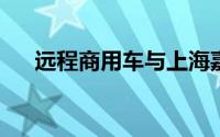 远程商用车与上海嘉定区签署合作协议