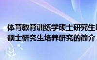 体育教育训练学硕士研究生培养研究（关于体育教育训练学硕士研究生培养研究的简介）