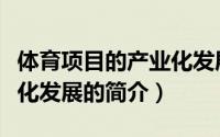 体育项目的产业化发展（关于体育项目的产业化发展的简介）
