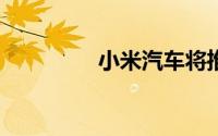 小米汽车将推出纯电SUV