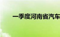 一季度河南省汽车产业增长势头强劲