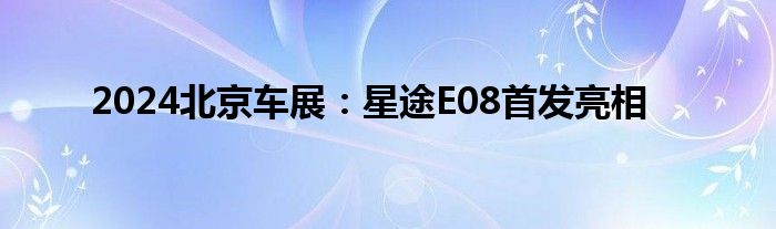 2024北京车展：星途E08首发亮相