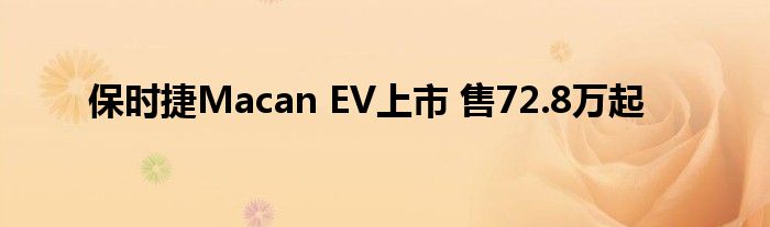 保时捷Macan EV上市 售72.8万起