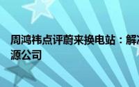 周鸿祎点评蔚来换电站：解决了用户痛点未来蔚来会是家能源公司