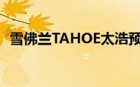 雪佛兰TAHOE太浩预售价公布：65万元起