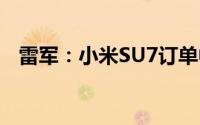 雷军：小米SU7订单中BBA用户占比29%