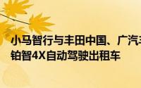 小马智行与丰田中国、广汽丰田将在中国市场投放千台规模铂智4X自动驾驶出租车