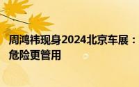 周鸿祎现身2024北京车展：建议李想设计汽车棒球棍槽遇到危险更管用
