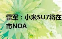雷军：小米SU7将在8月全国主要城市开通城市NOA