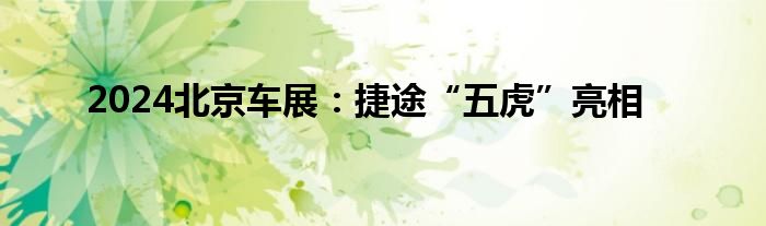2024北京车展：捷途“五虎”亮相