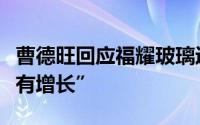 曹德旺回应福耀玻璃近百亿投资：“有投资才有增长”