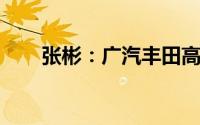 张彬：广汽丰田高价值产品占比提升