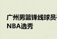 广州男篮锋线球员崔永熙已经正式报名2024NBA选秀