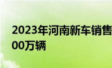 2023年河南新车销售200万辆总保有量达2200万辆
