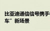 比亚迪通信信号携手中国电信融创“卫星+汽车”新场景