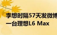 李想时隔57天发微博：感谢雷军的认可 赠送一台理想L6 Max