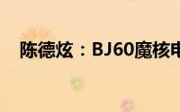 陈德炫：BJ60魔核电驱版最晚7月初上市