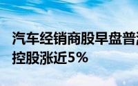 汽车经销商股早盘普涨 和谐汽车涨近6%中升控股涨近5%