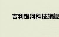 吉利银河科技旗舰SUV银河星舰发布